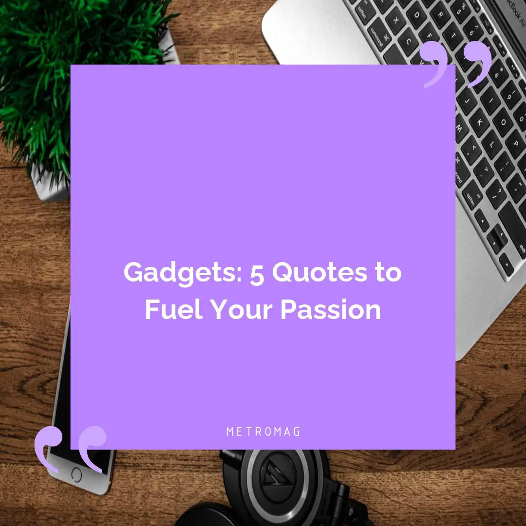 Gadgets: 5 Quotes to Fuel Your Passion