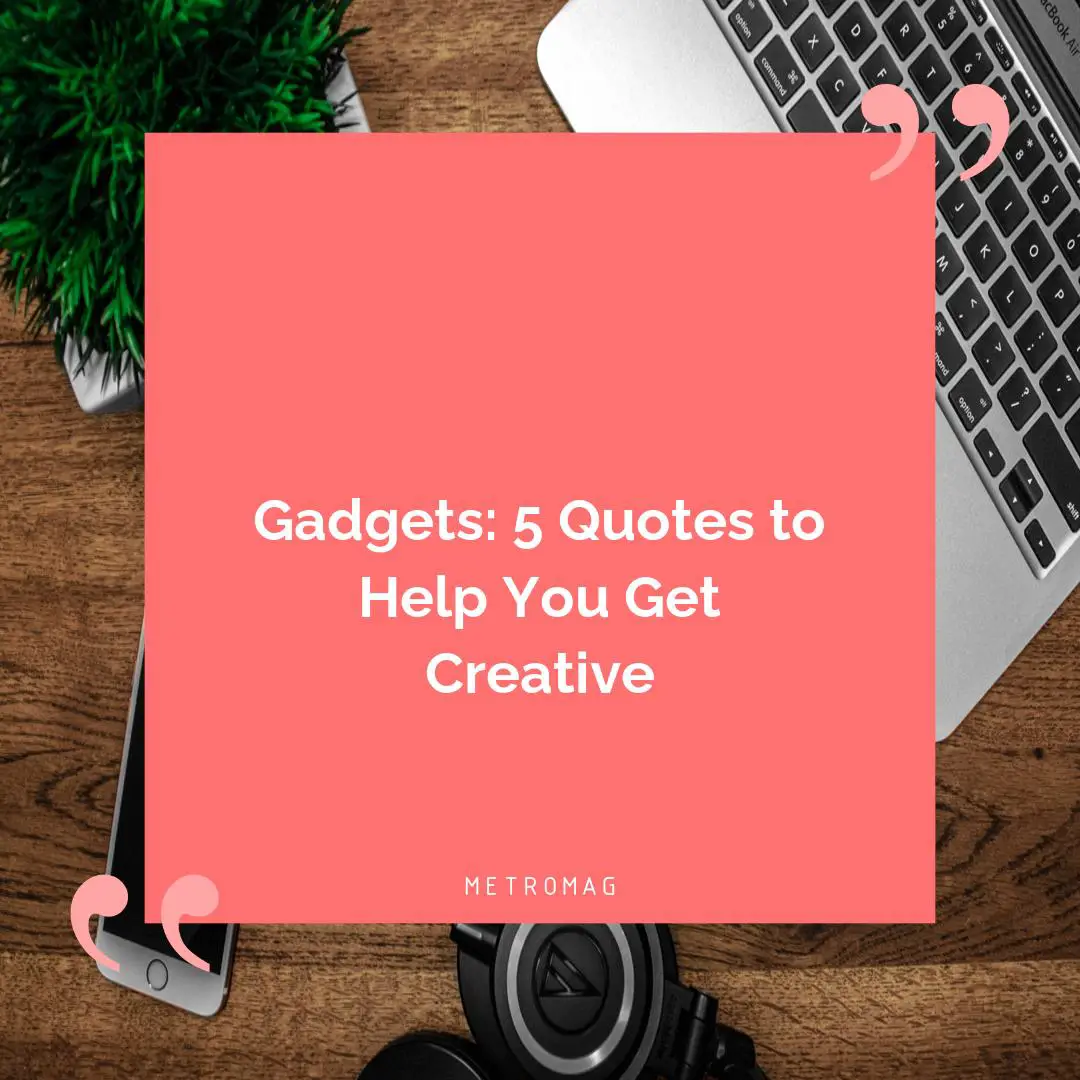 Gadgets: 5 Quotes to Help You Get Creative