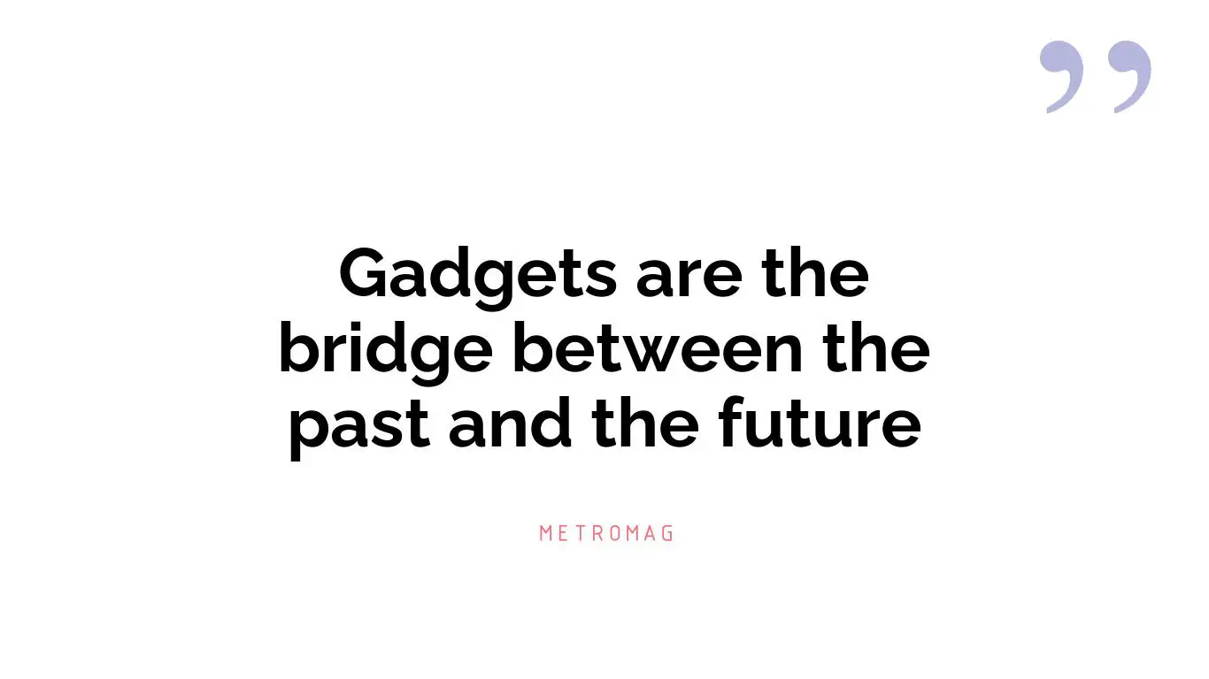 Gadgets are the bridge between the past and the future