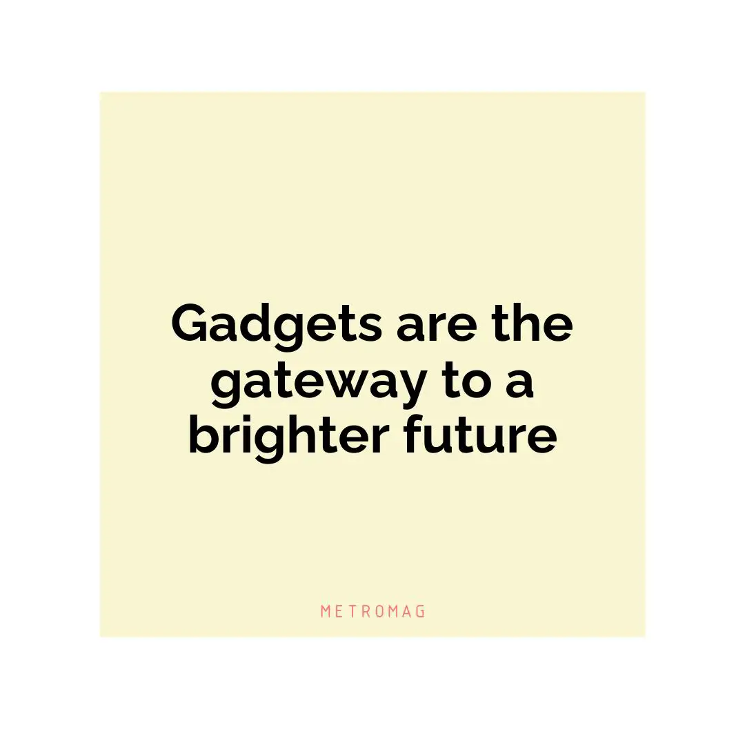 Gadgets are the gateway to a brighter future