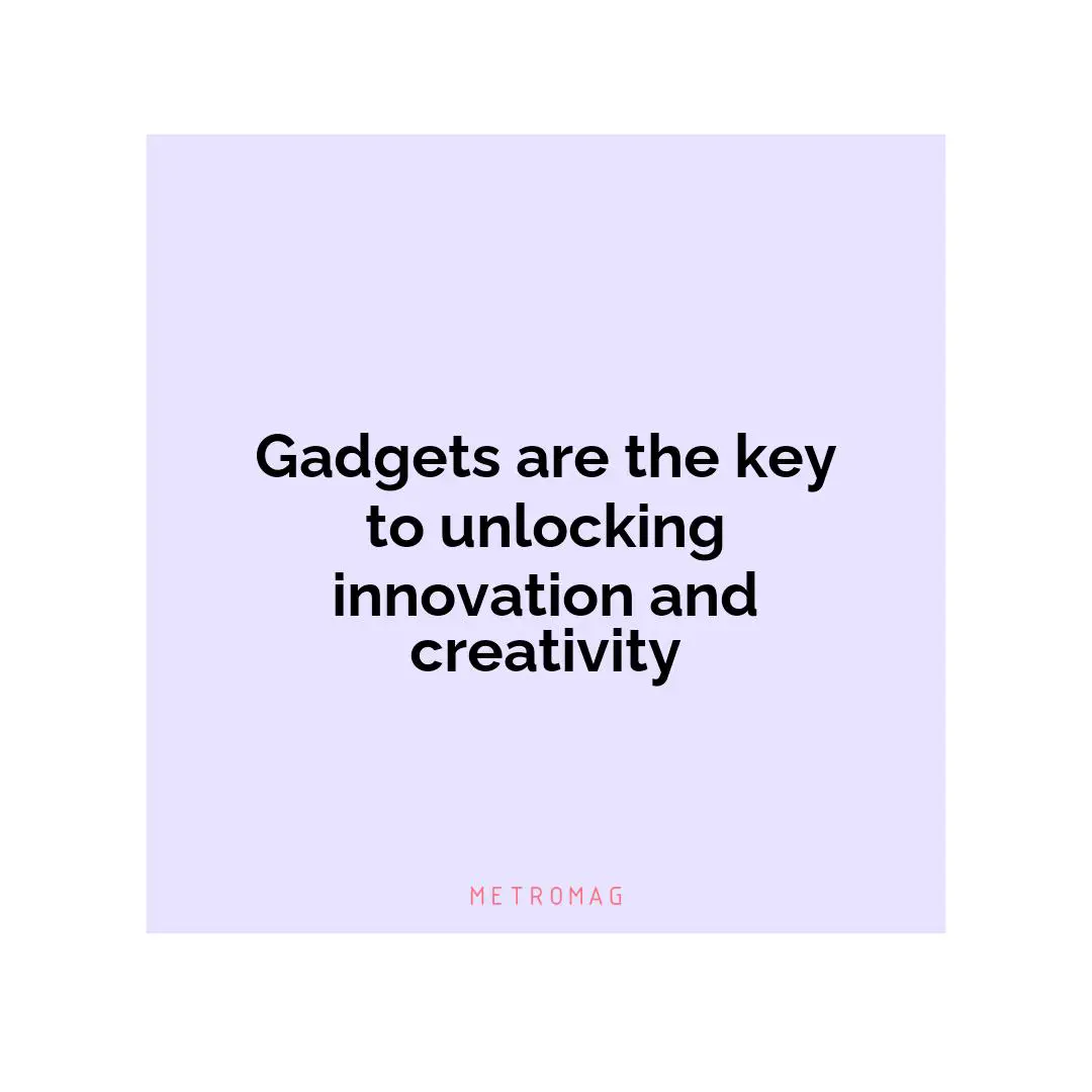 Gadgets are the key to unlocking innovation and creativity
