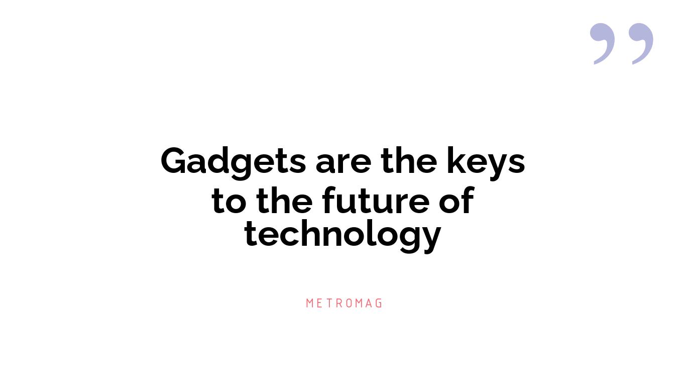 Gadgets are the keys to the future of technology