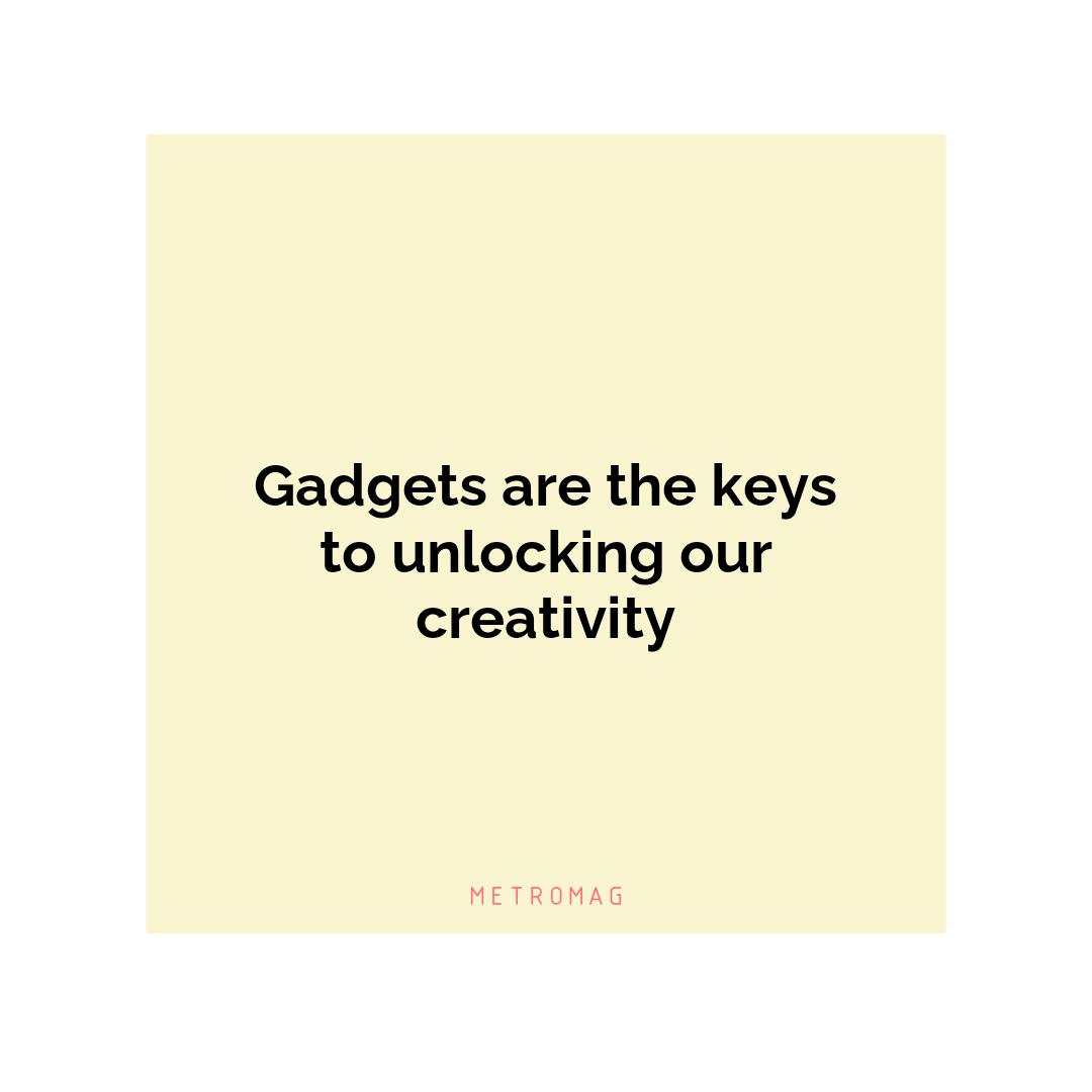 Gadgets are the keys to unlocking our creativity