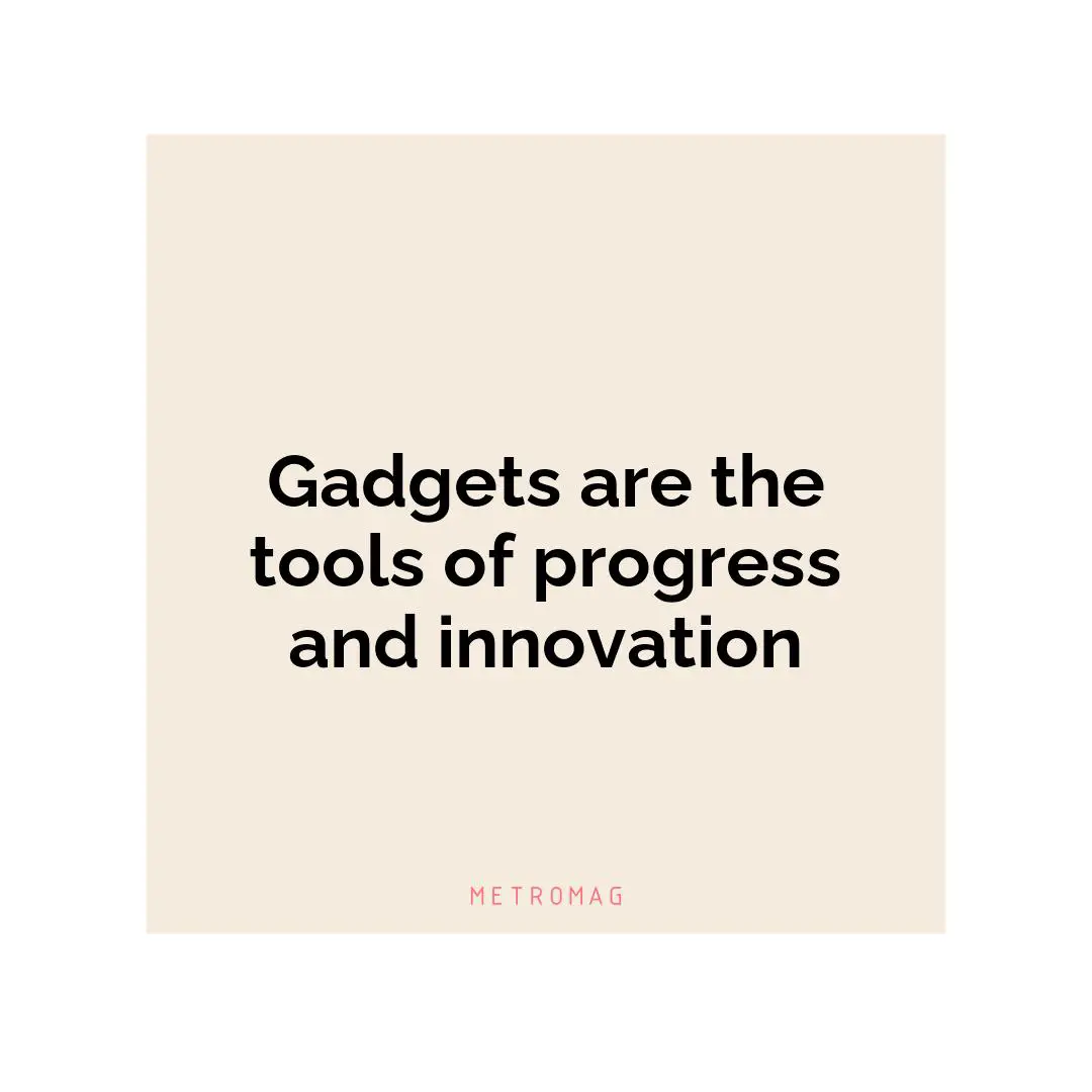 Gadgets are the tools of progress and innovation