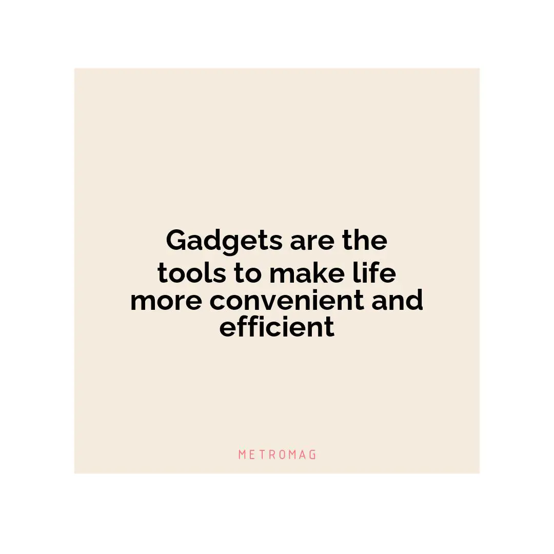 Gadgets are the tools to make life more convenient and efficient
