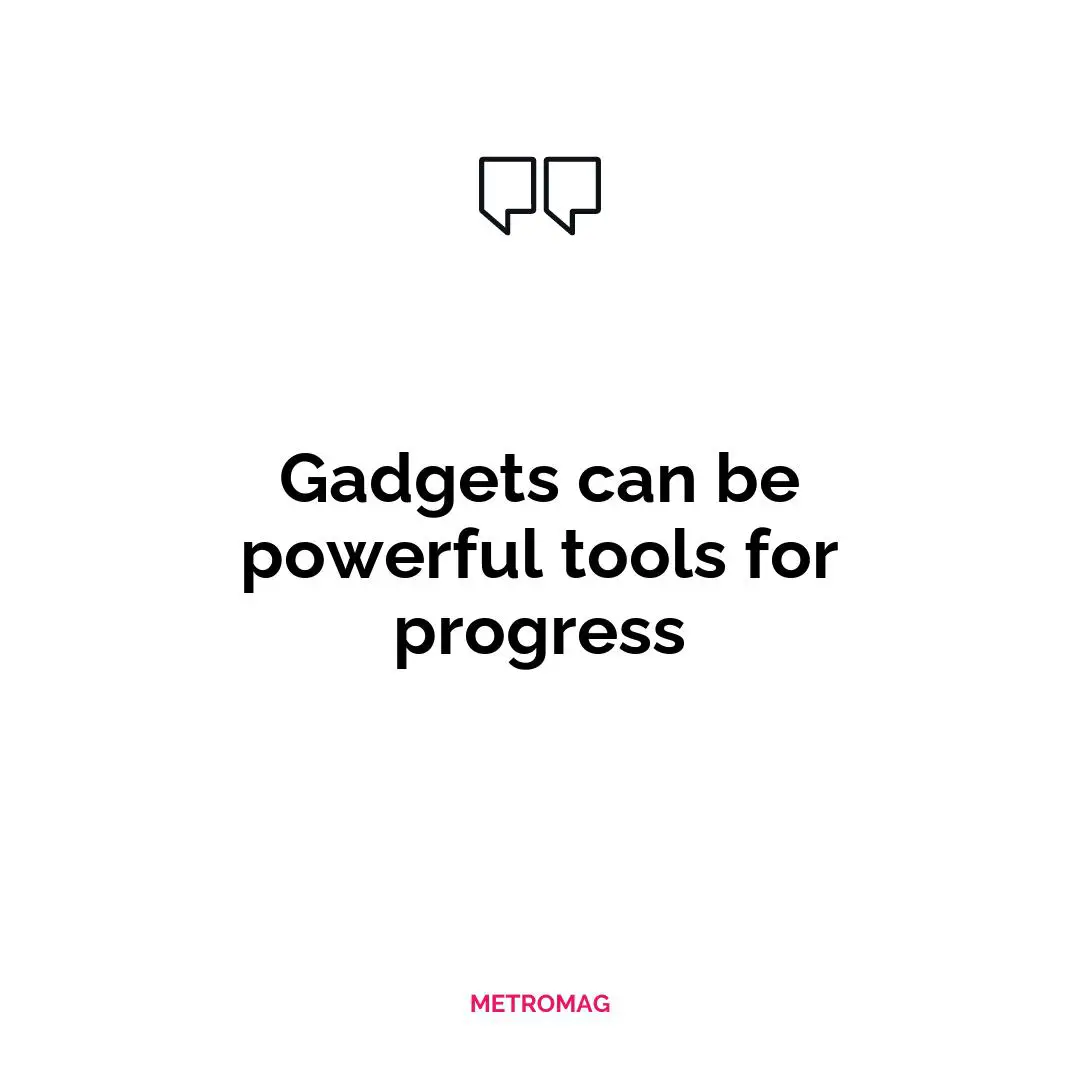 Gadgets can be powerful tools for progress