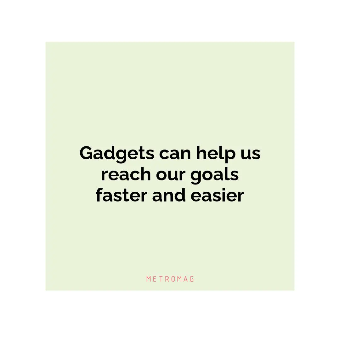Gadgets can help us reach our goals faster and easier