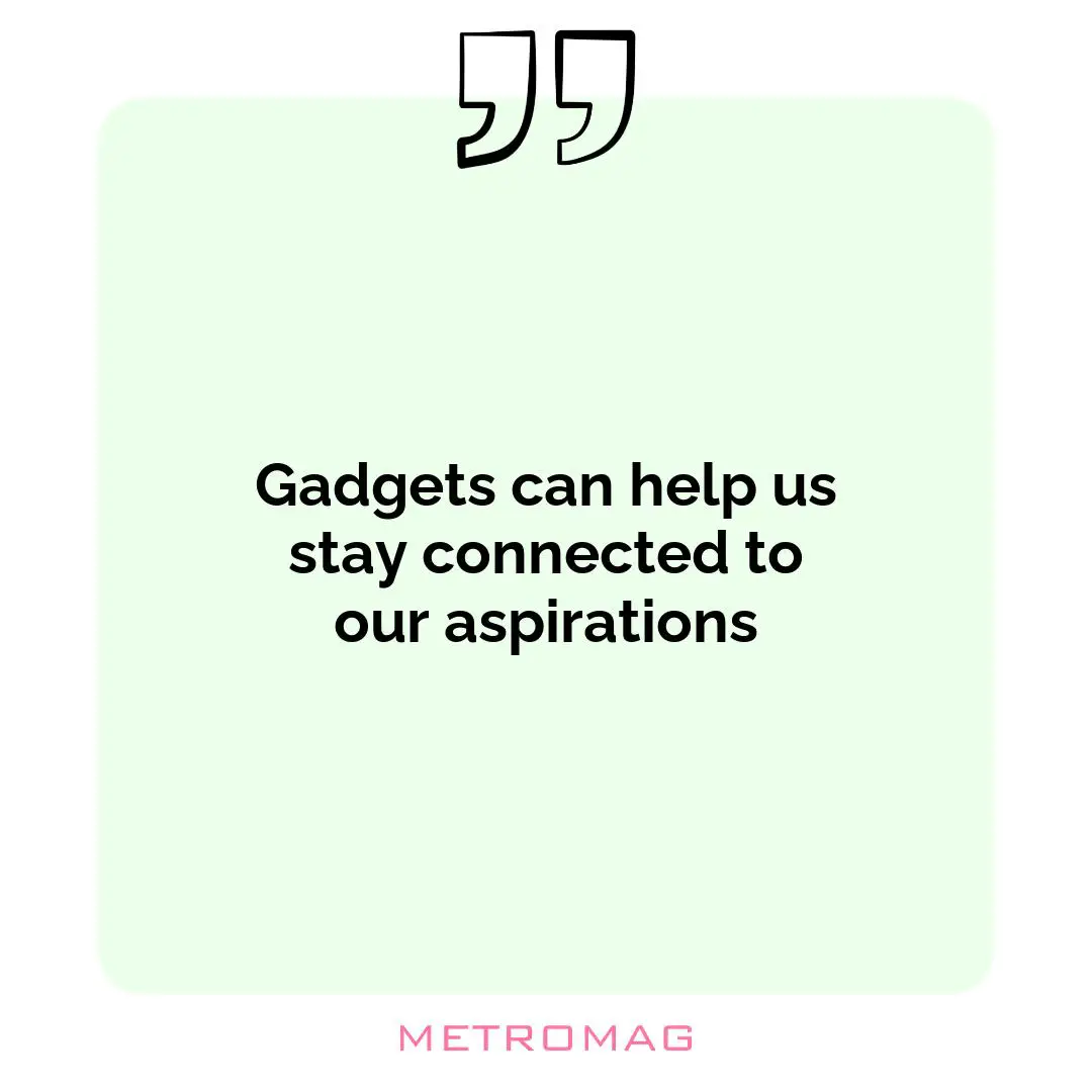 Gadgets can help us stay connected to our aspirations