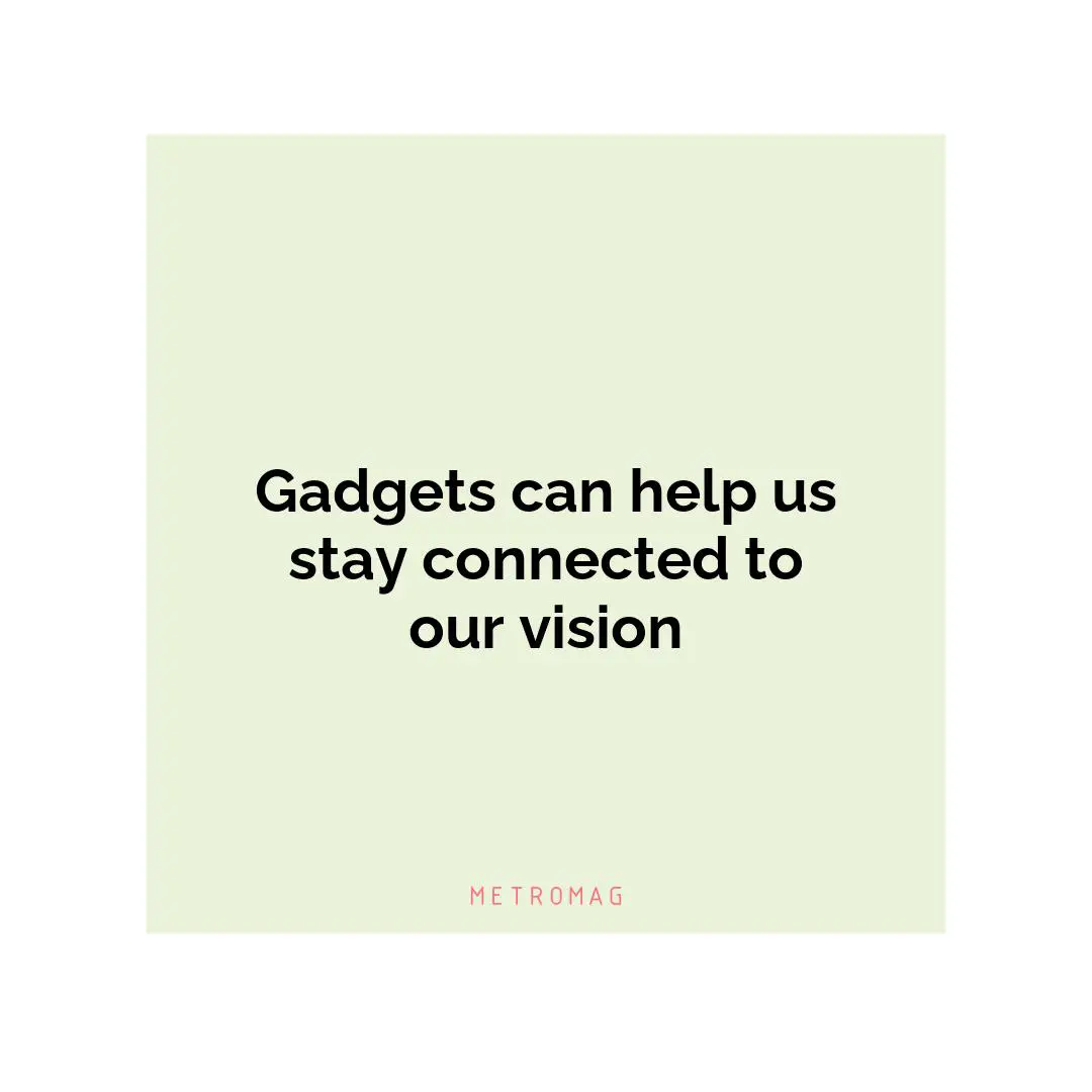 Gadgets can help us stay connected to our vision