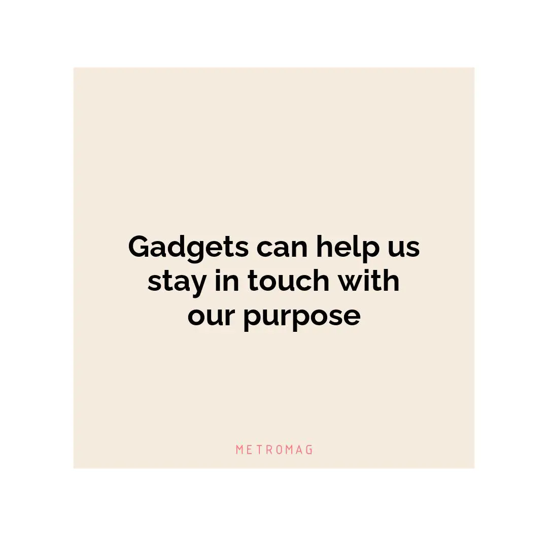 Gadgets can help us stay in touch with our purpose