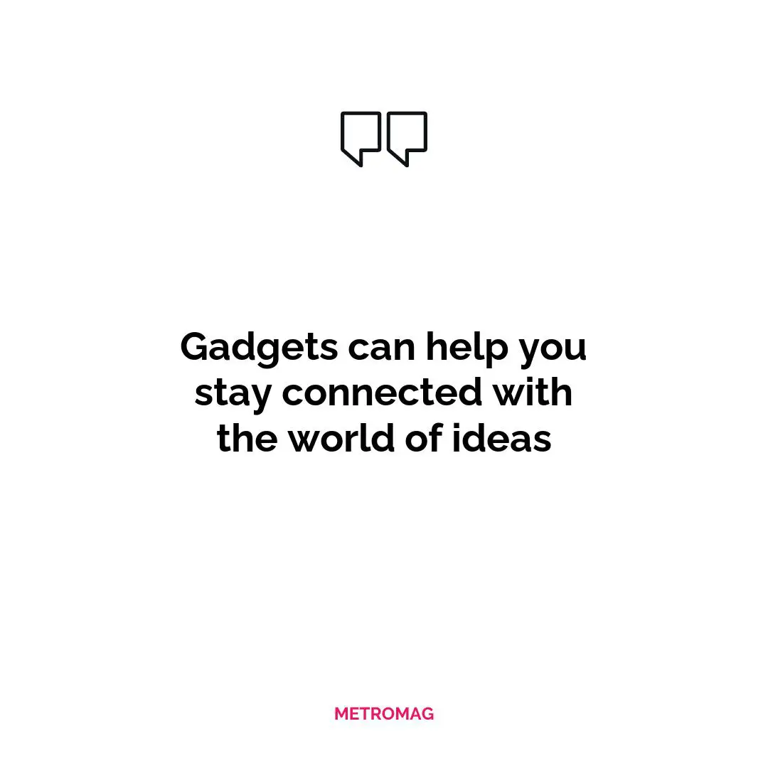 Gadgets can help you stay connected with the world of ideas