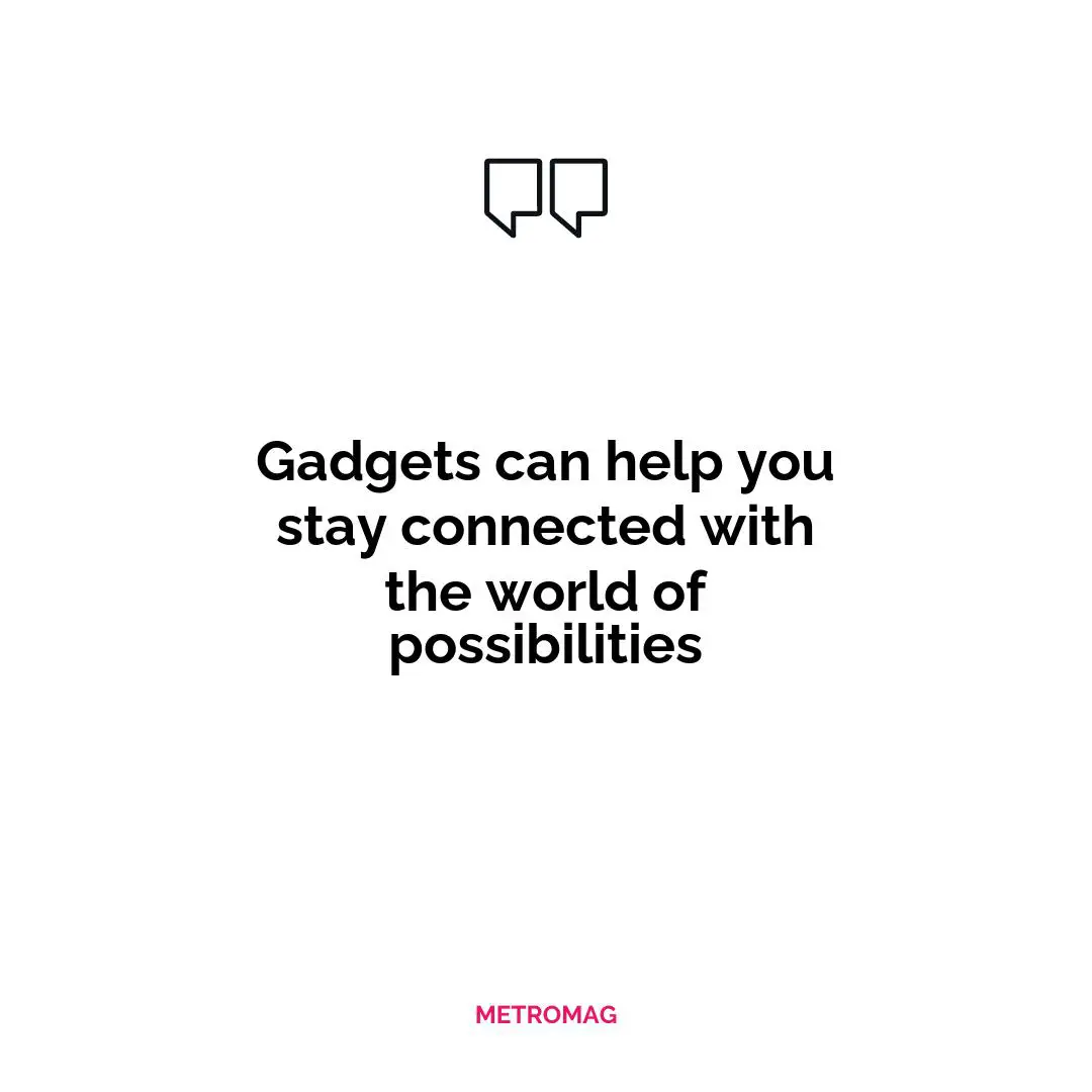 Gadgets can help you stay connected with the world of possibilities