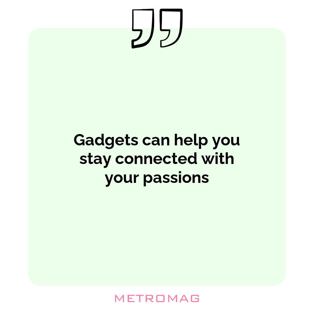 Gadgets can help you stay connected with your passions