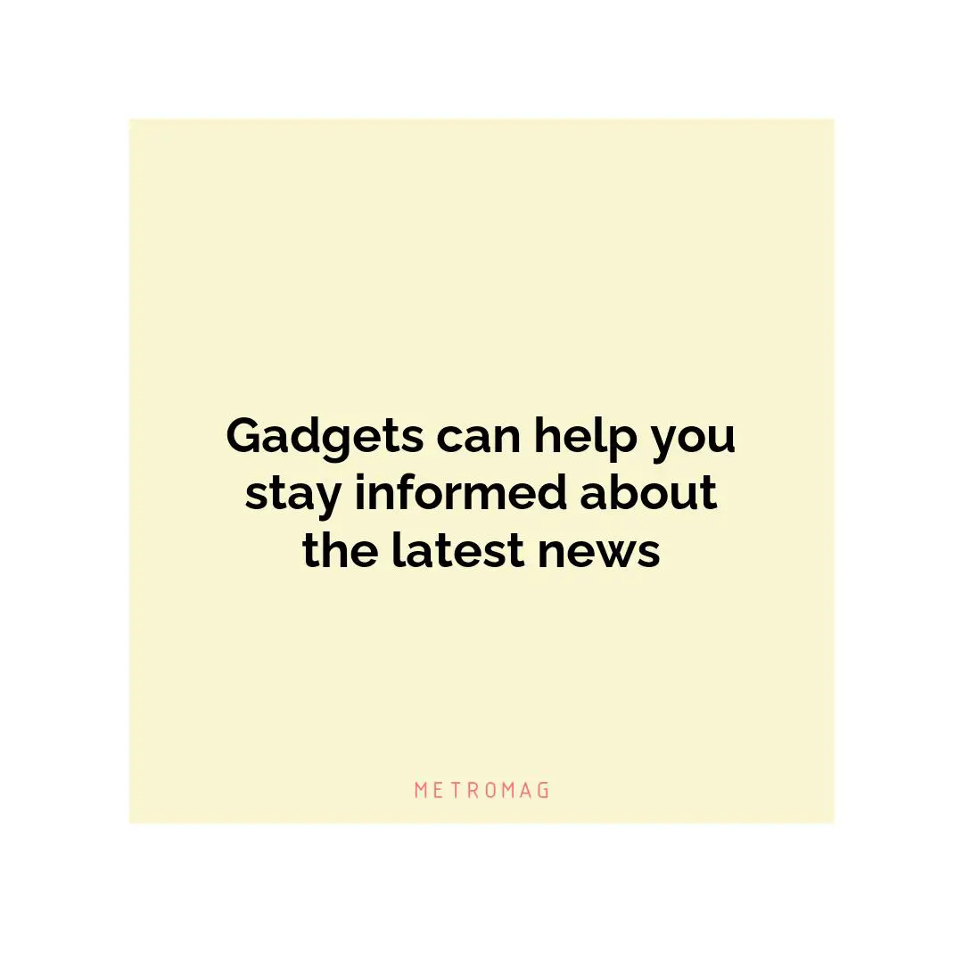 Gadgets can help you stay informed about the latest news