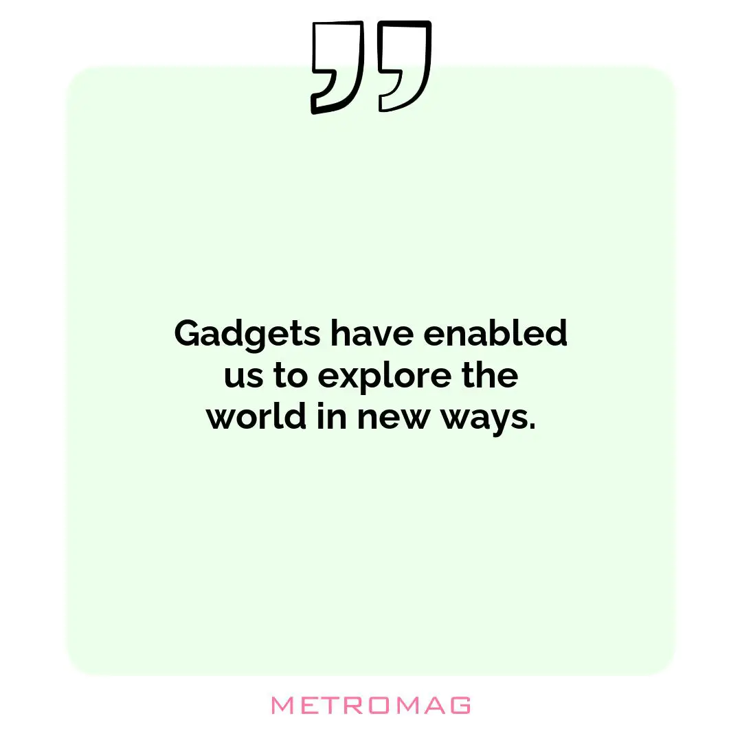 Gadgets have enabled us to explore the world in new ways.