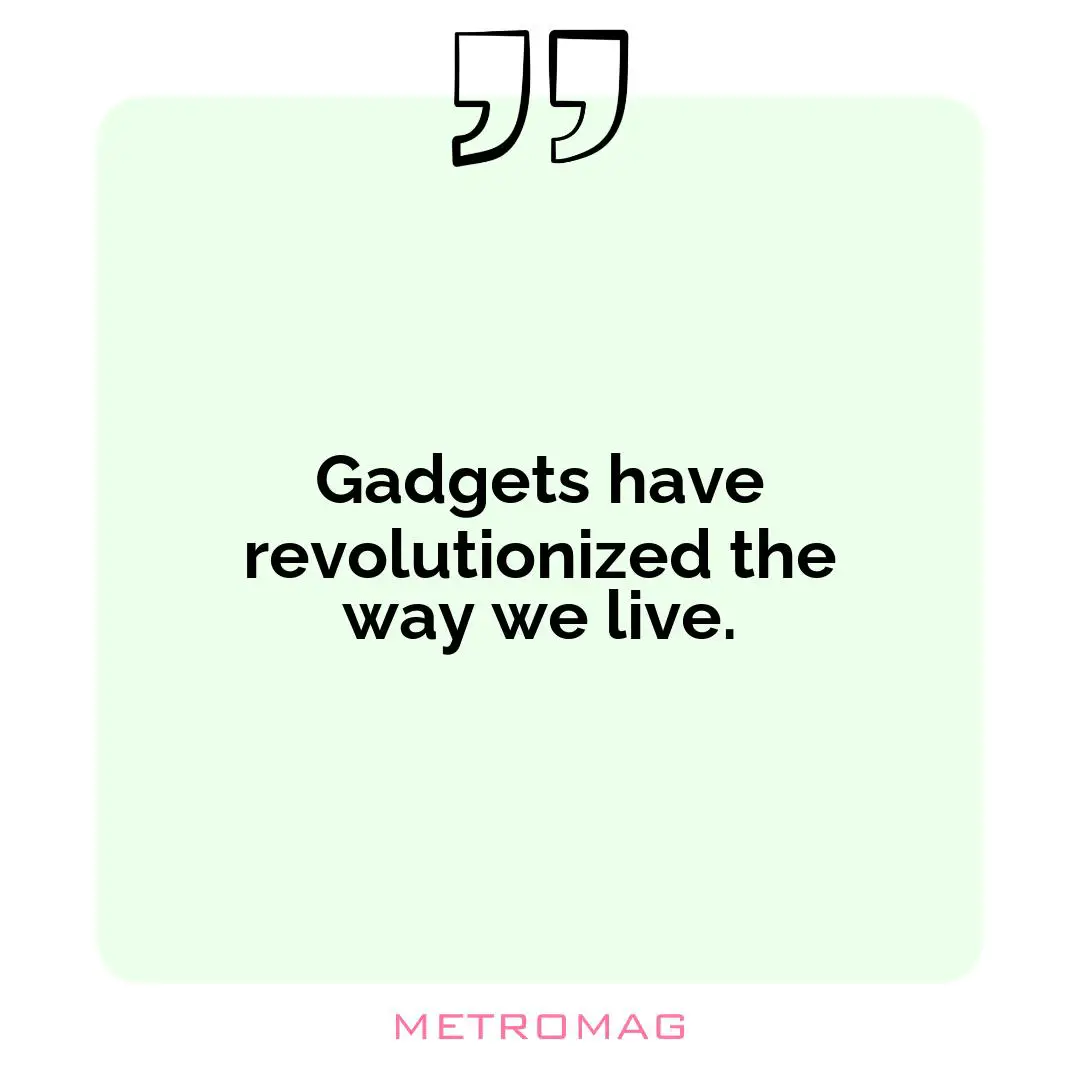 Gadgets have revolutionized the way we live.