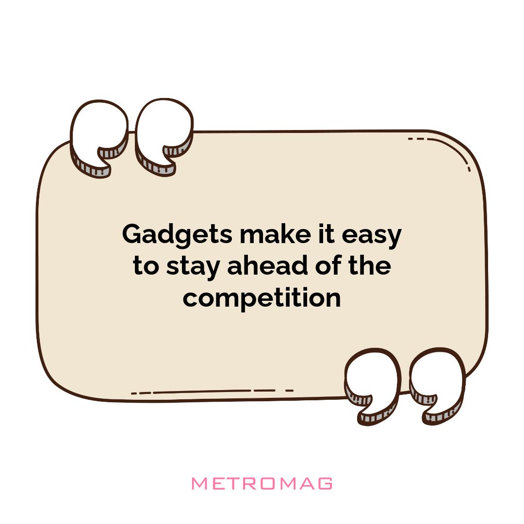 Gadgets make it easy to stay ahead of the competition