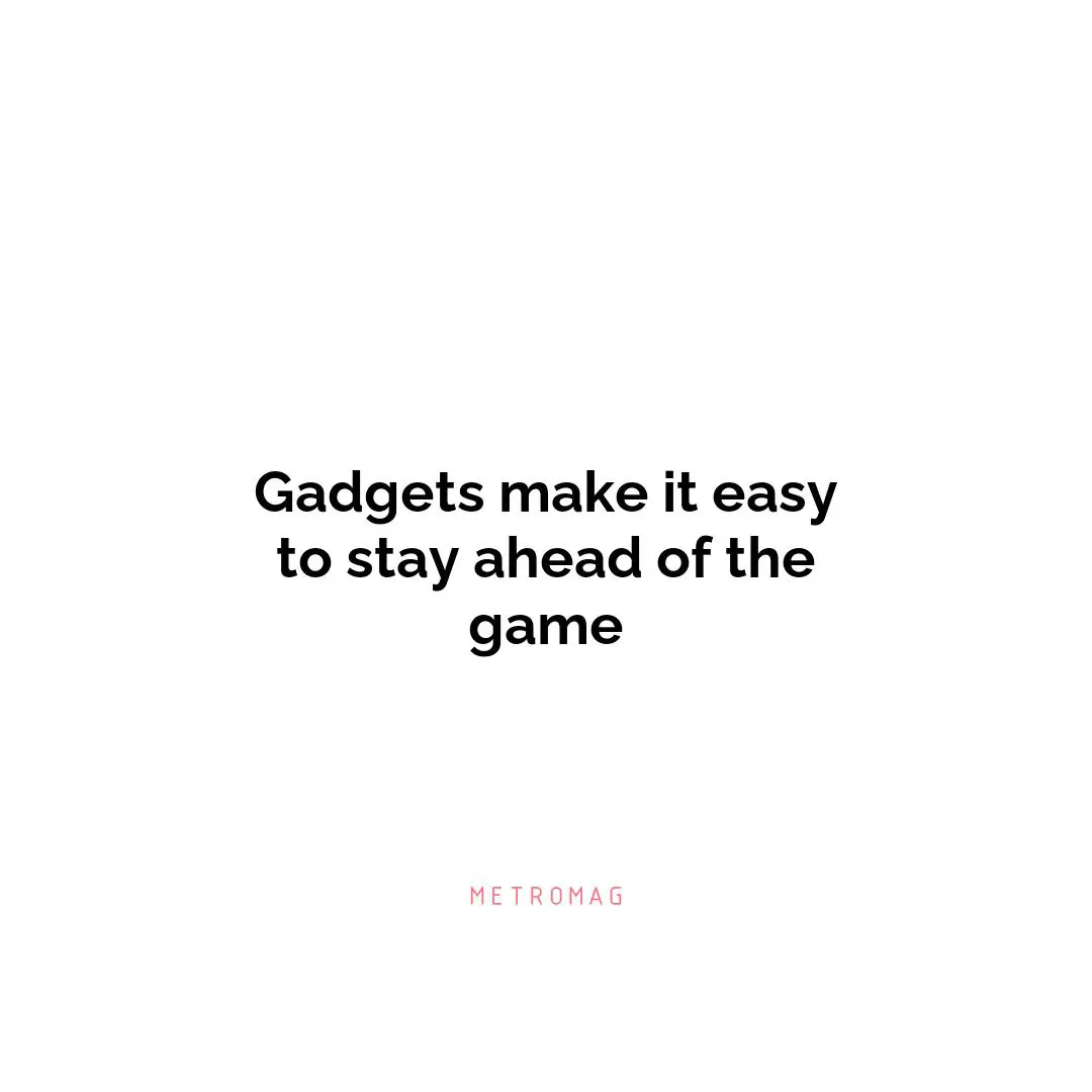 Gadgets make it easy to stay ahead of the game