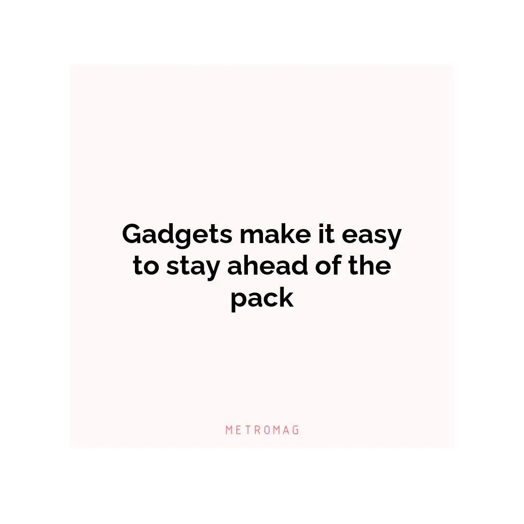 Gadgets make it easy to stay ahead of the pack
