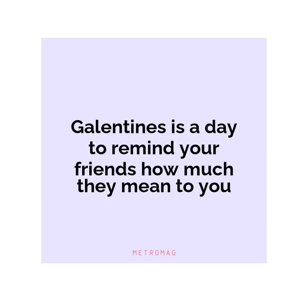 Galentines is a day to remind your friends how much they mean to you