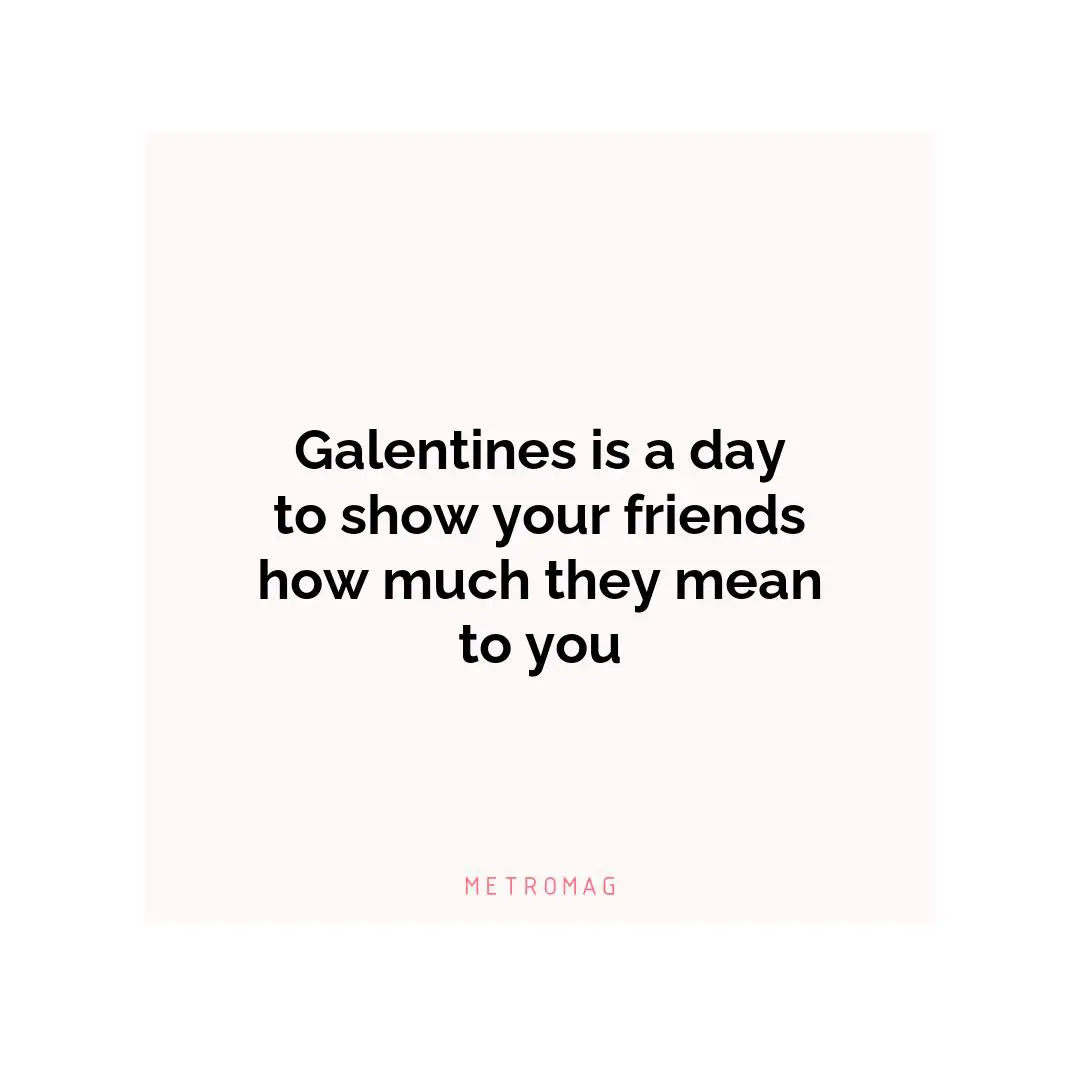 Galentines is a day to show your friends how much they mean to you