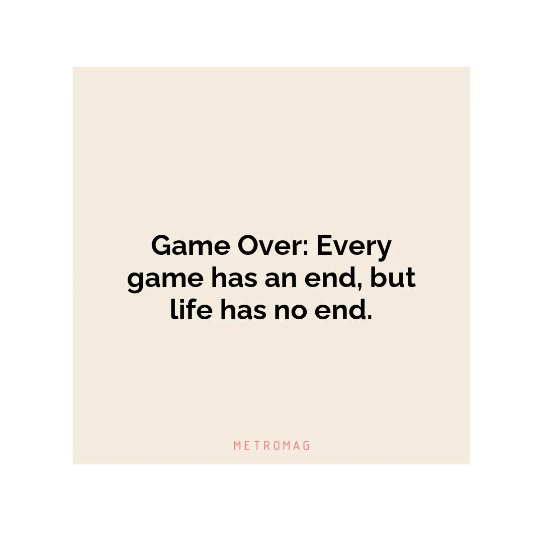 Game Over: Every game has an end, but life has no end.