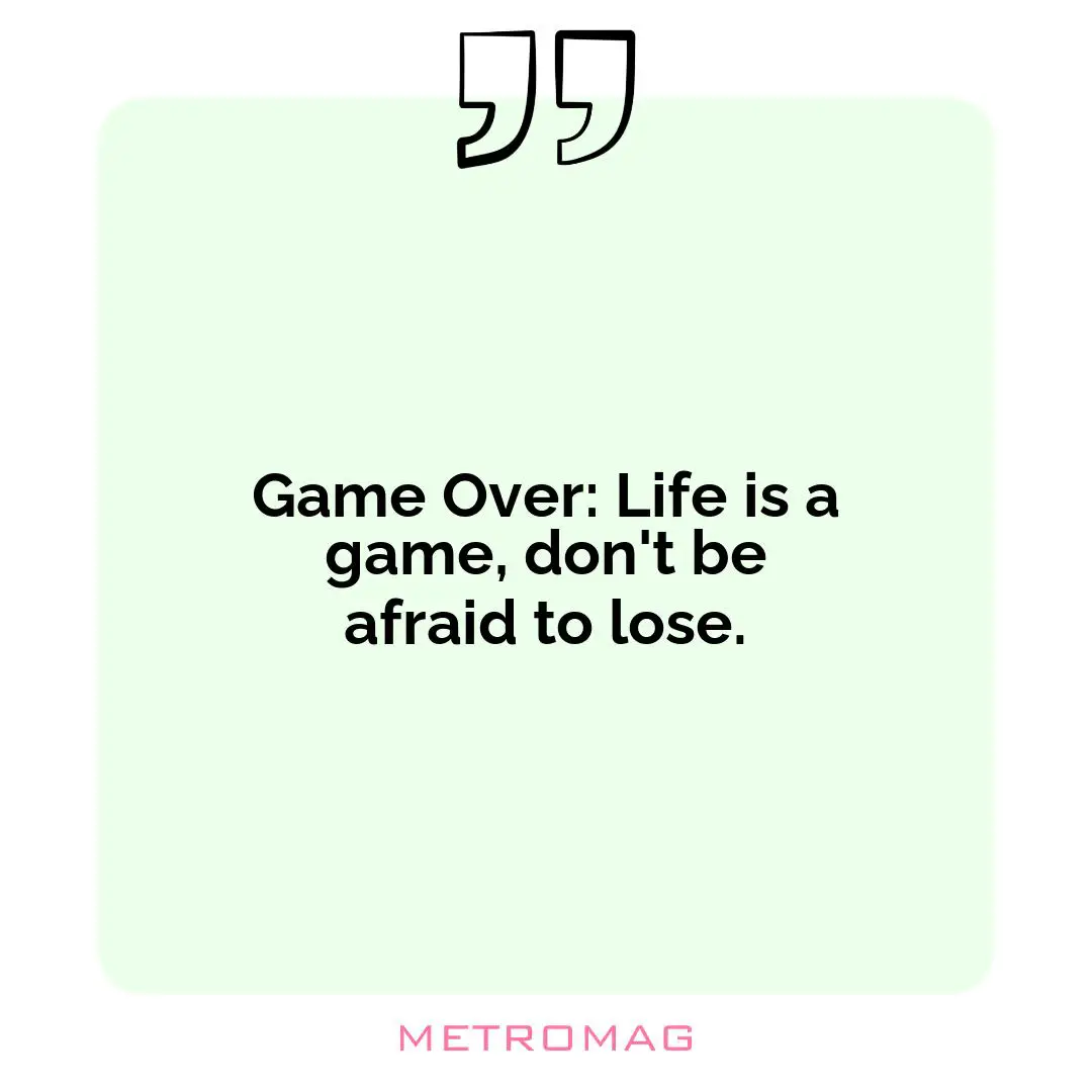 Game Over: Life is a game, don't be afraid to lose.