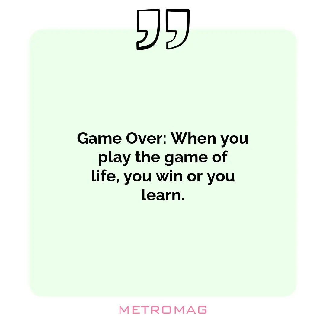 Game Over: When you play the game of life, you win or you learn.