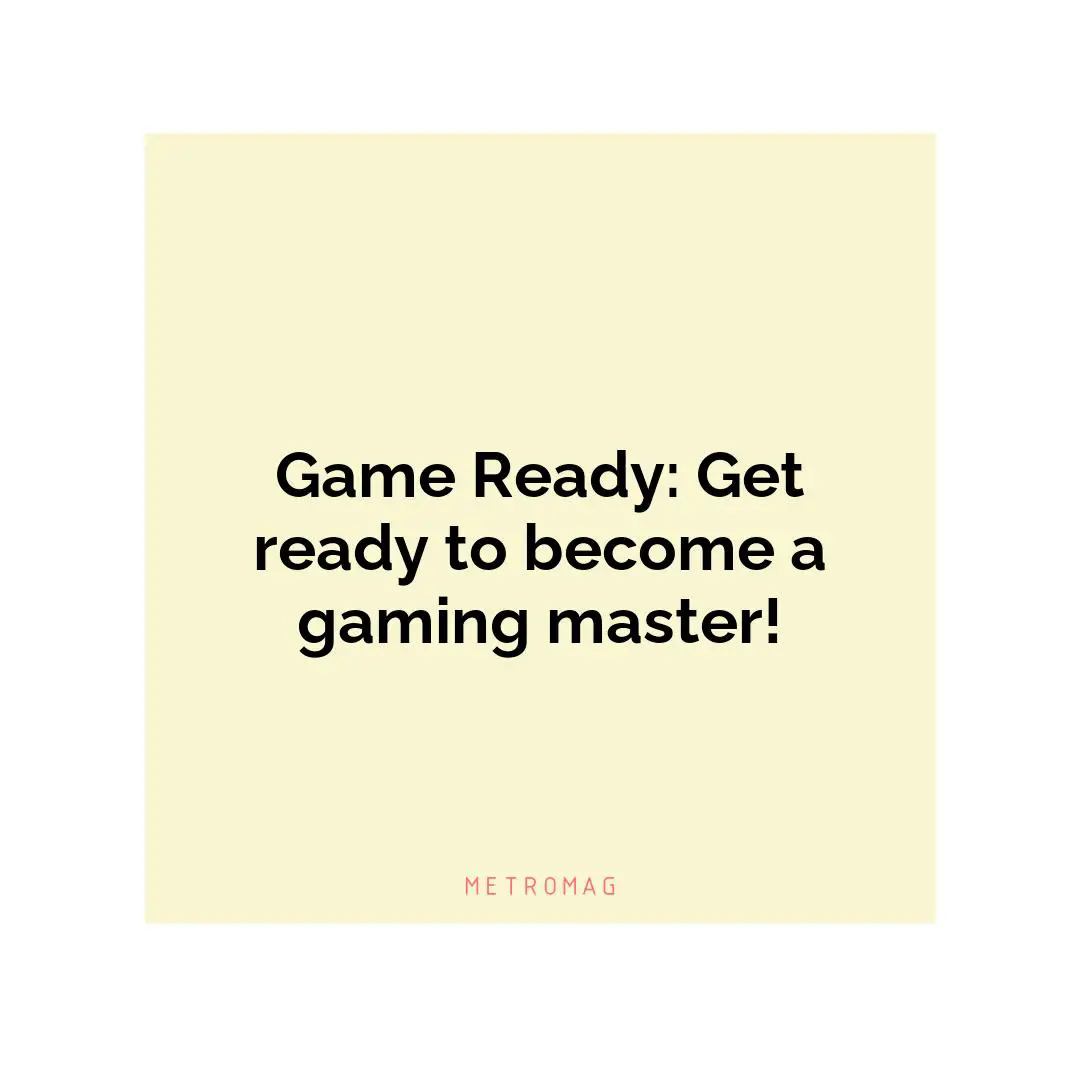 Game Ready: Get ready to become a gaming master!