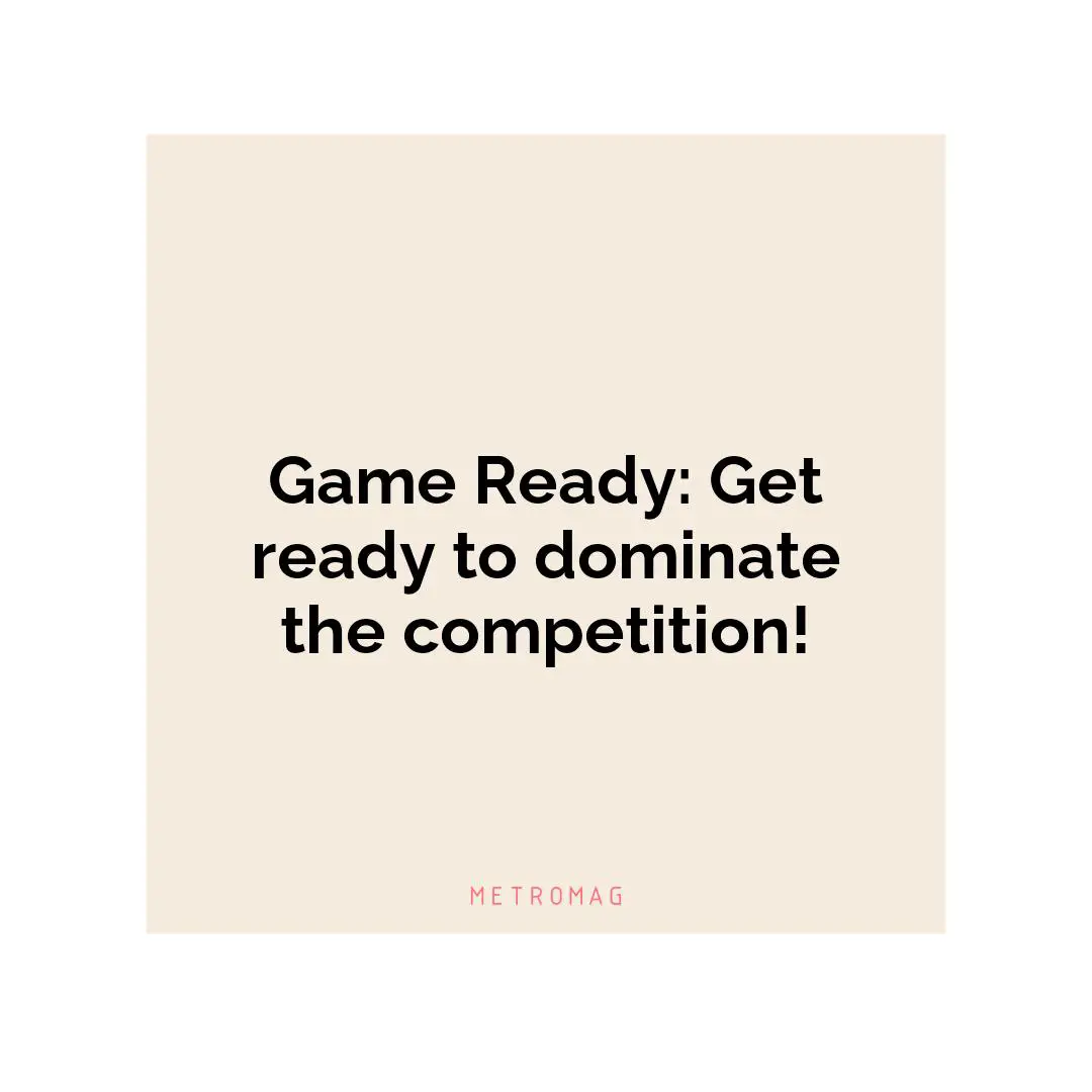 Game Ready: Get ready to dominate the competition!