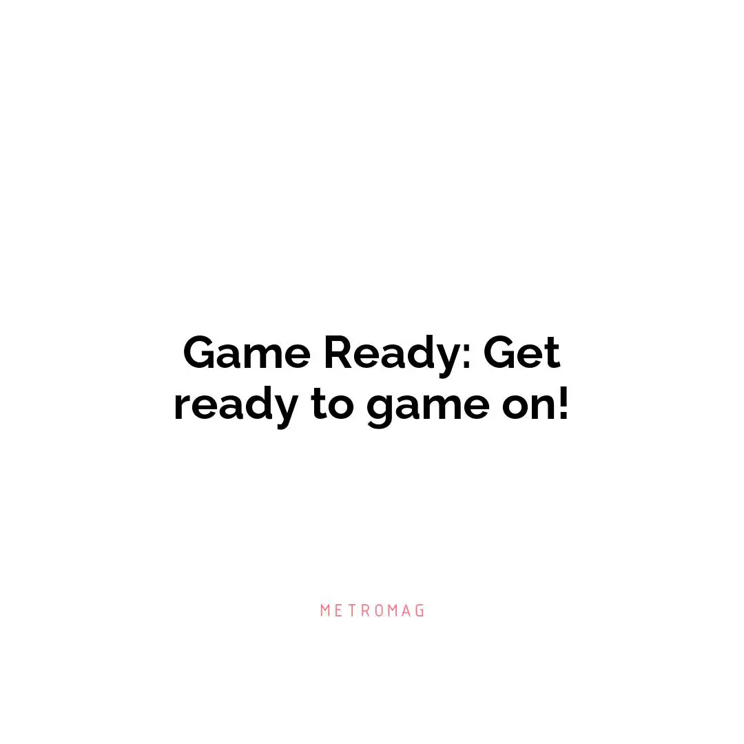 Game Ready: Get ready to game on!