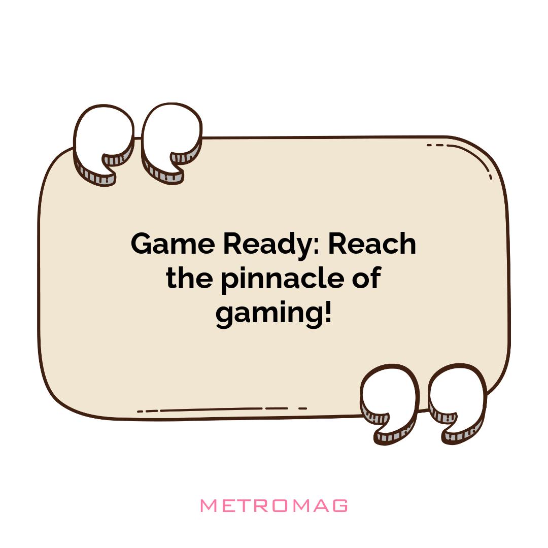 Game Ready: Reach the pinnacle of gaming!