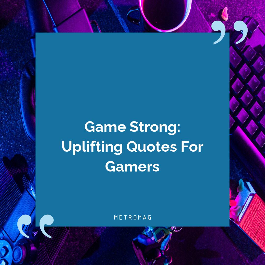 Game Strong: Uplifting Quotes For Gamers