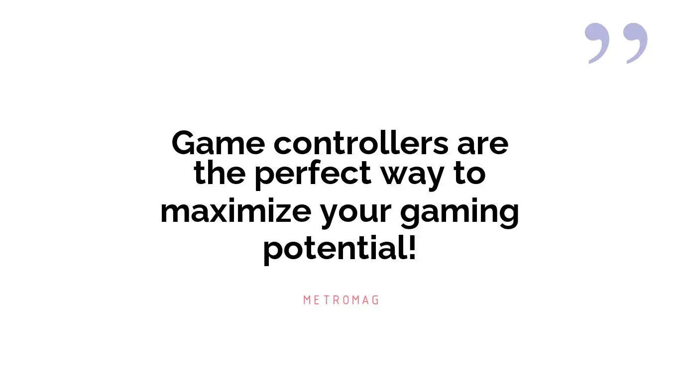 Game controllers are the perfect way to maximize your gaming potential!