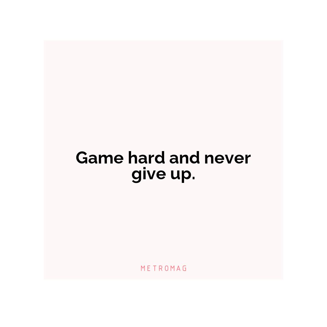 Game hard and never give up.