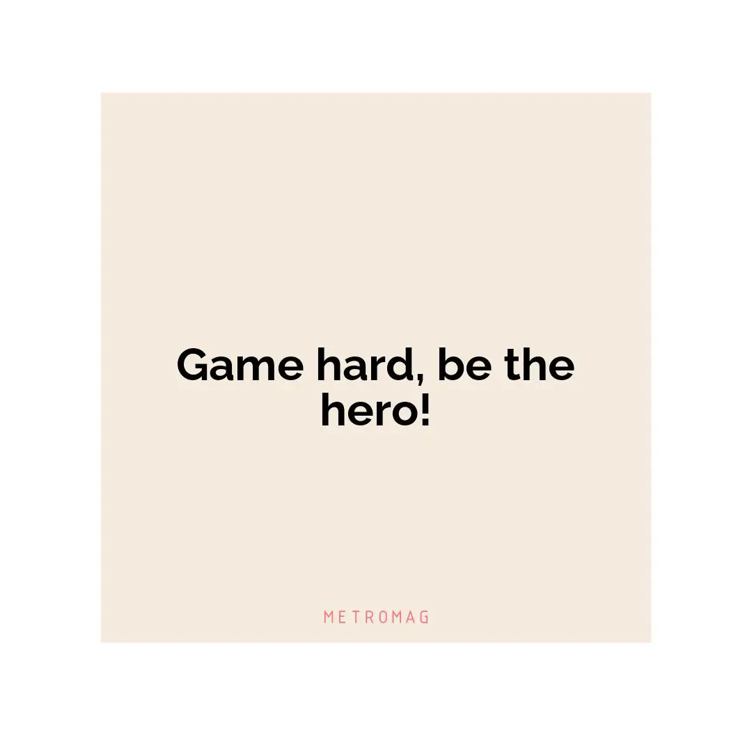 Game hard, be the hero!