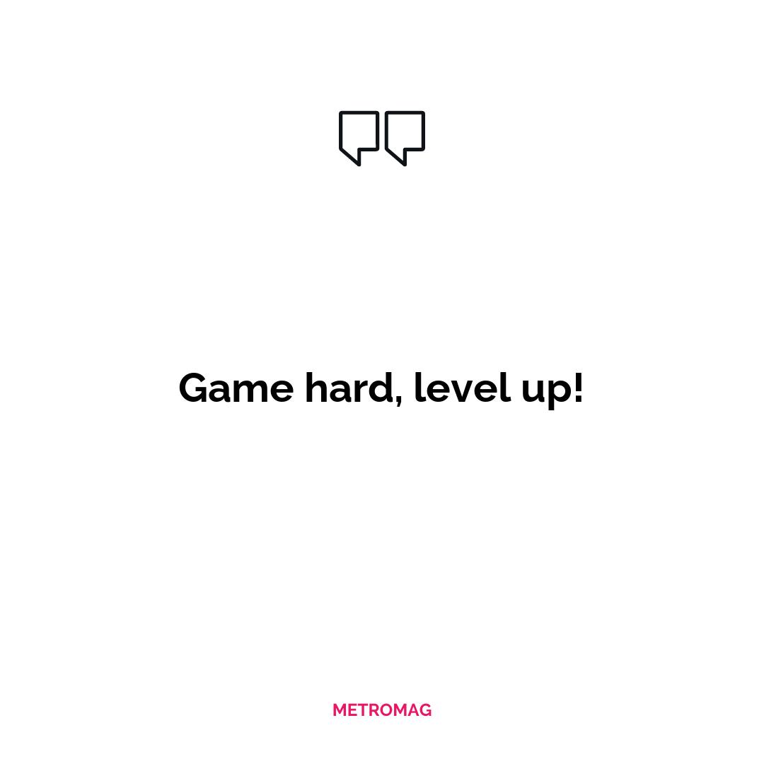Game hard, level up!