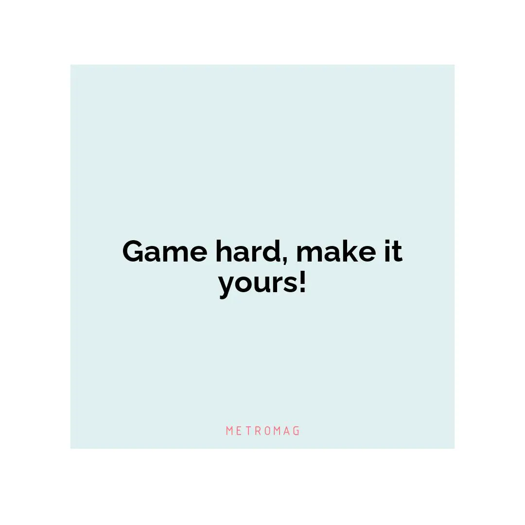 Game hard, make it yours!