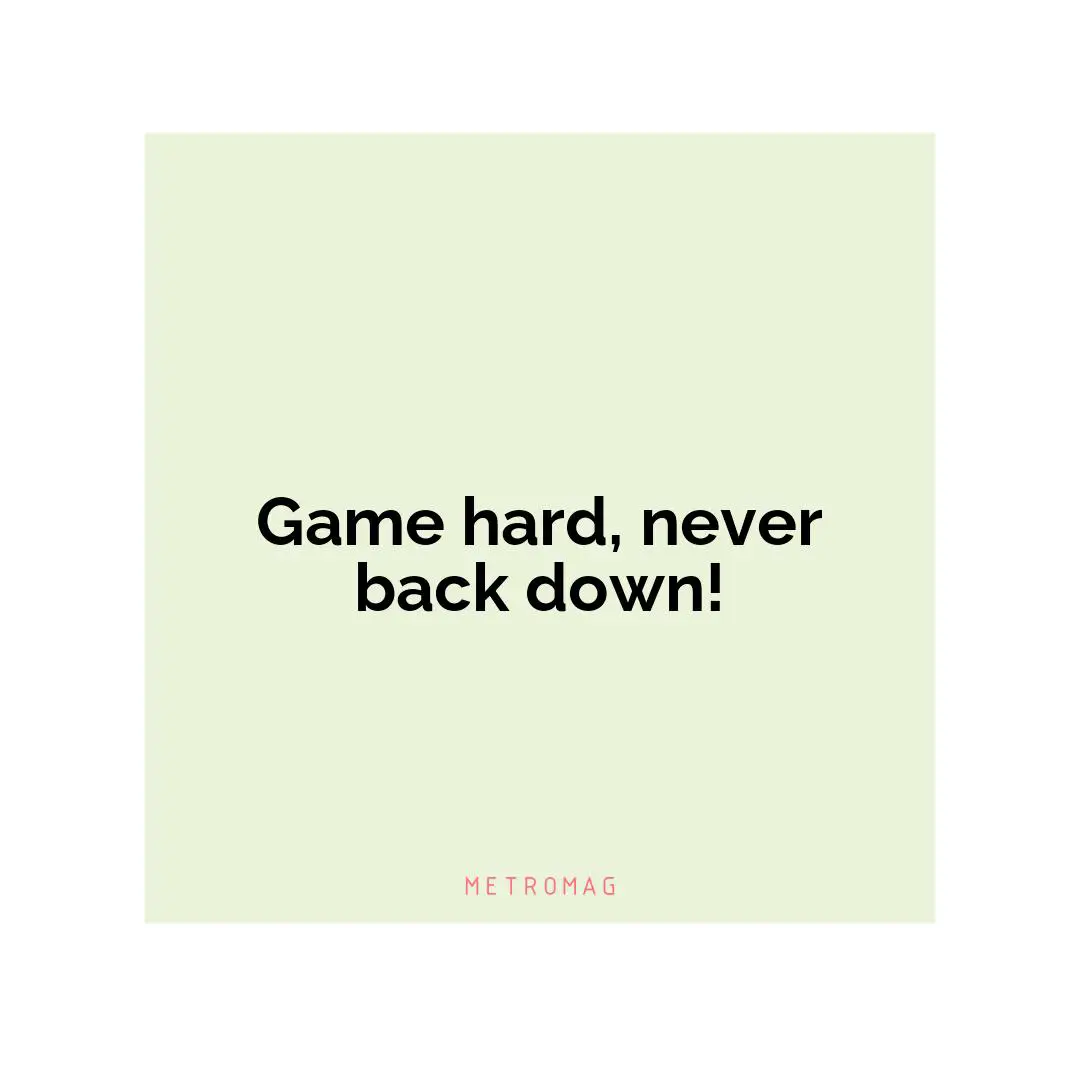Game hard, never back down!