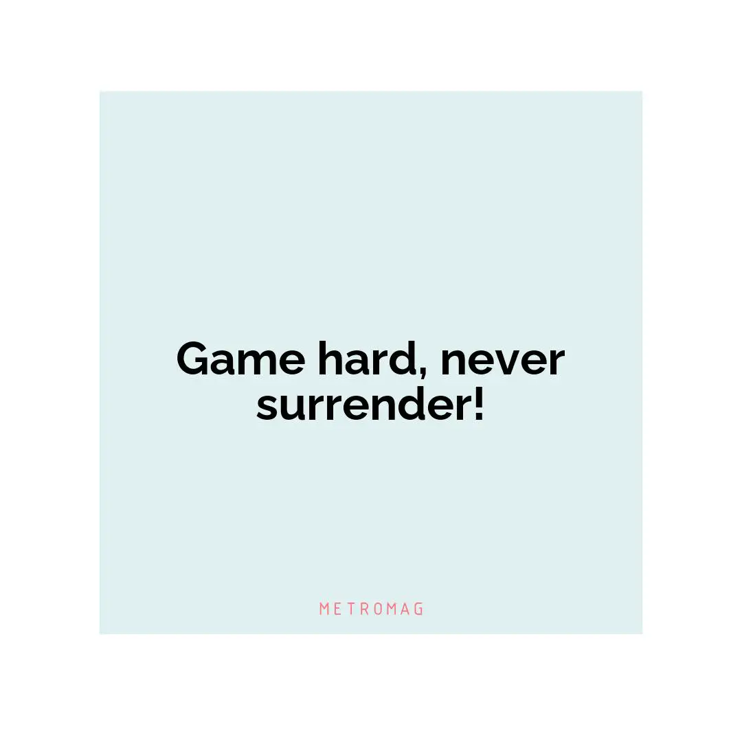 Game hard, never surrender!