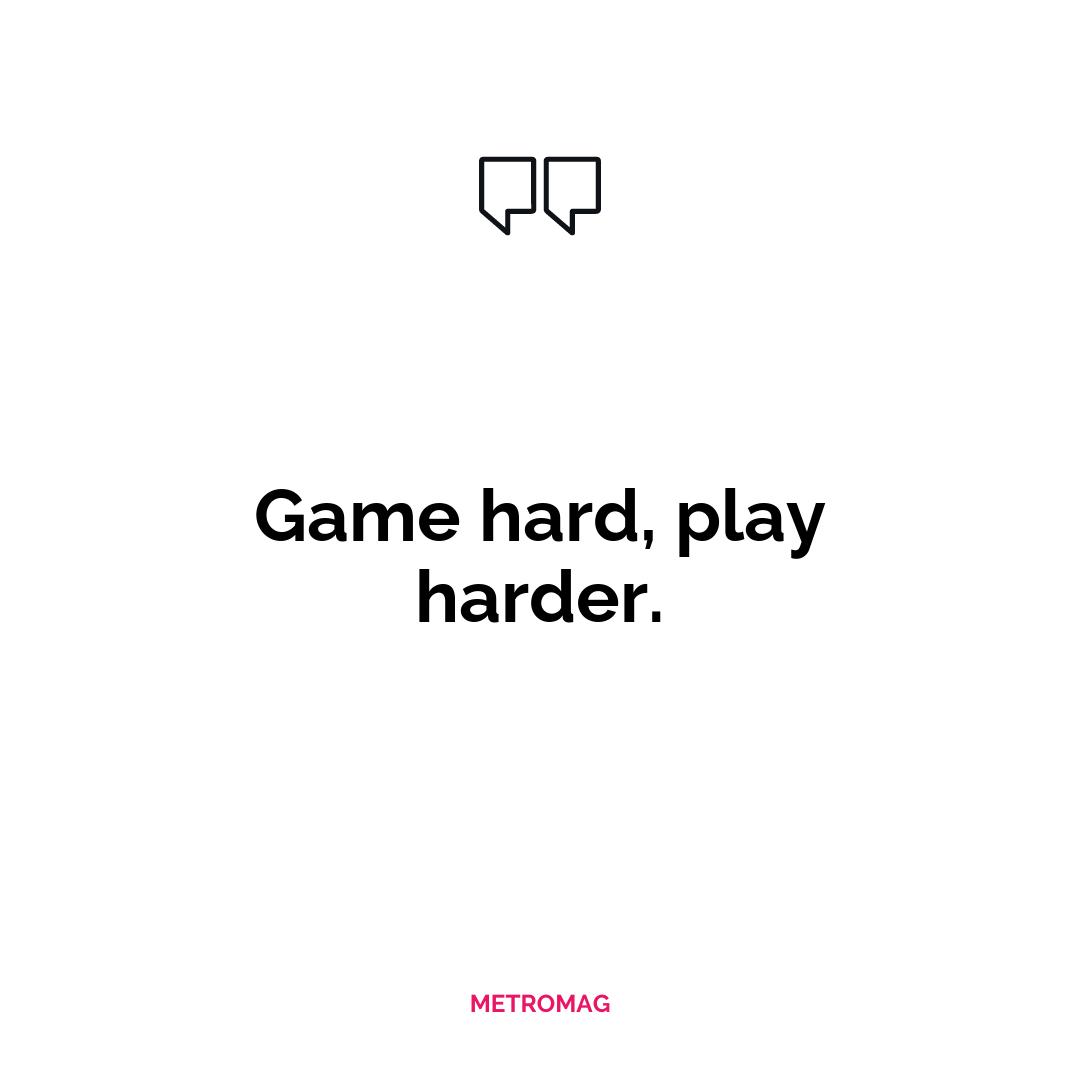 Game hard, play harder.