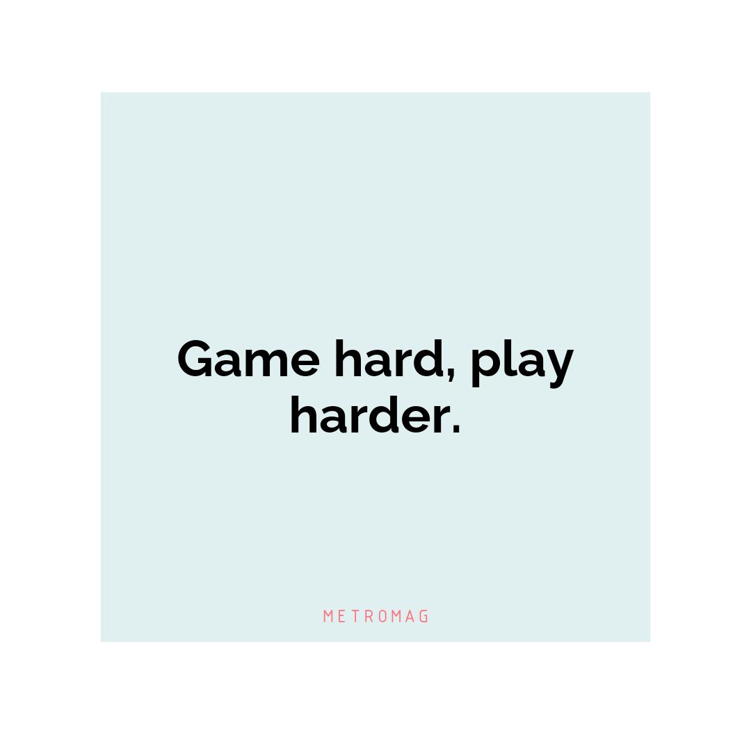 Game hard, play harder.
