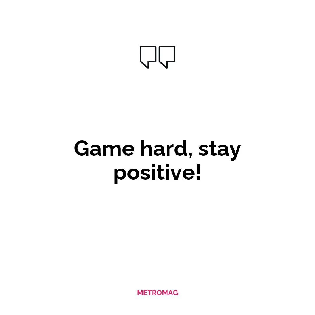 Game hard, stay positive!
