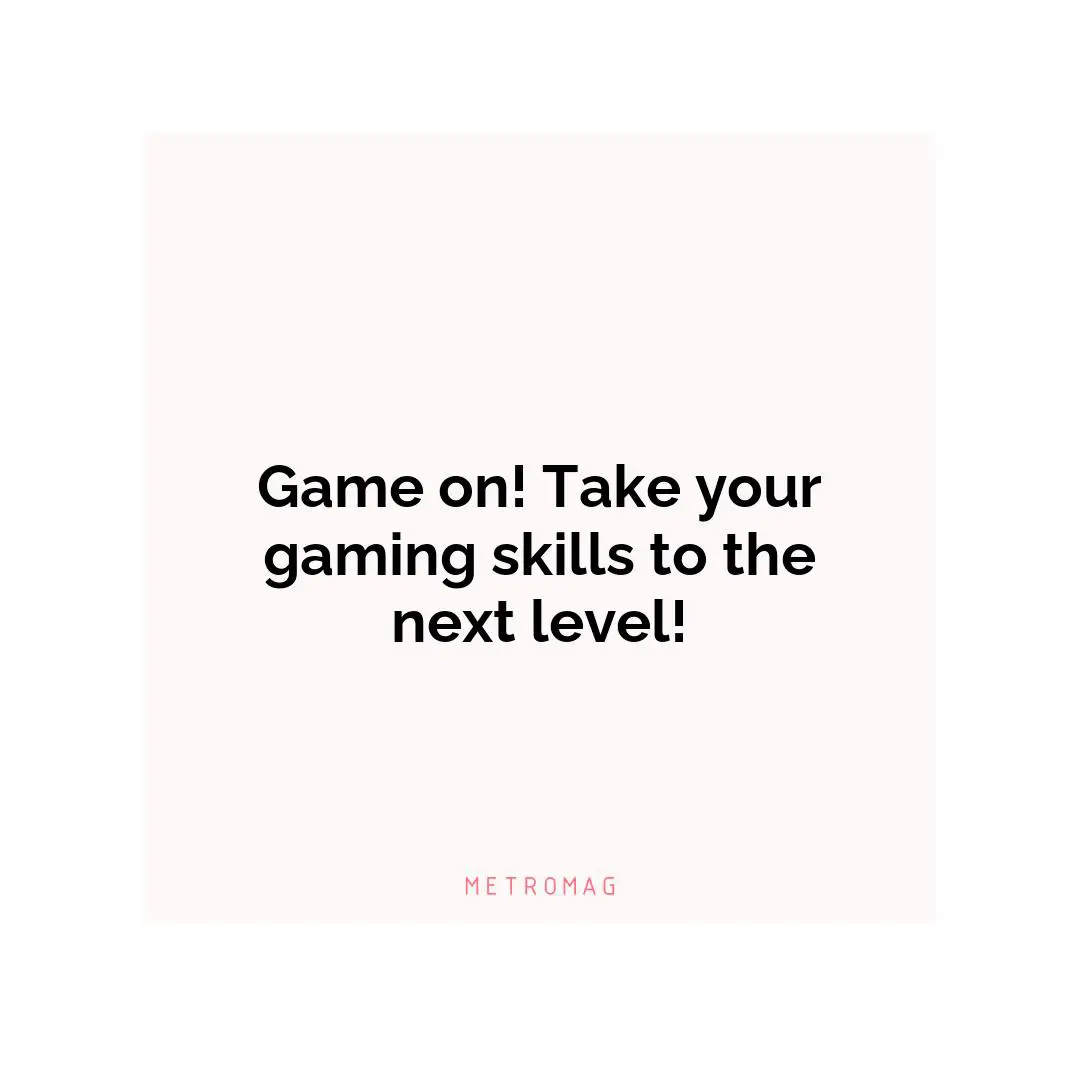 Game on! Take your gaming skills to the next level!