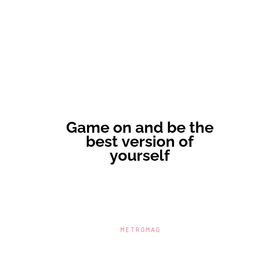 Game on and be the best version of yourself