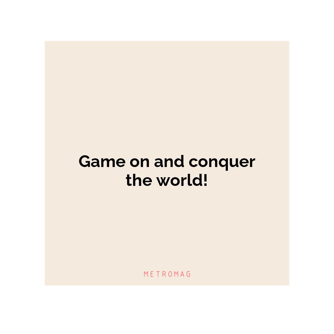 Game on and conquer the world!