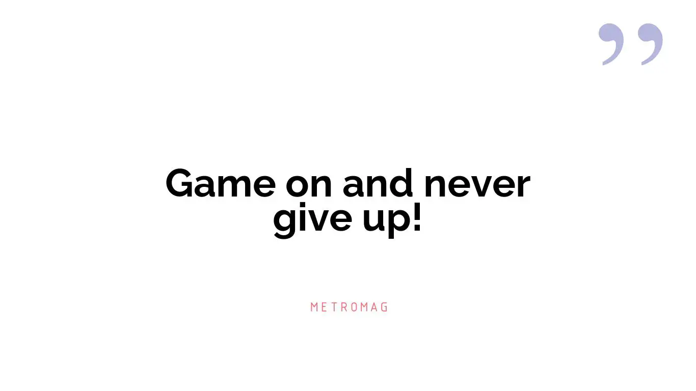 Game on and never give up!