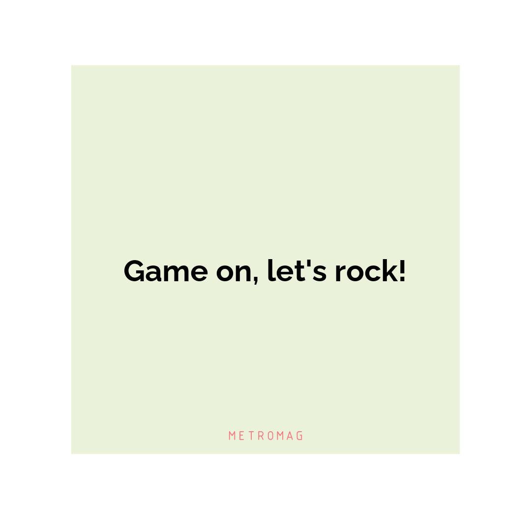 Game on, let's rock!