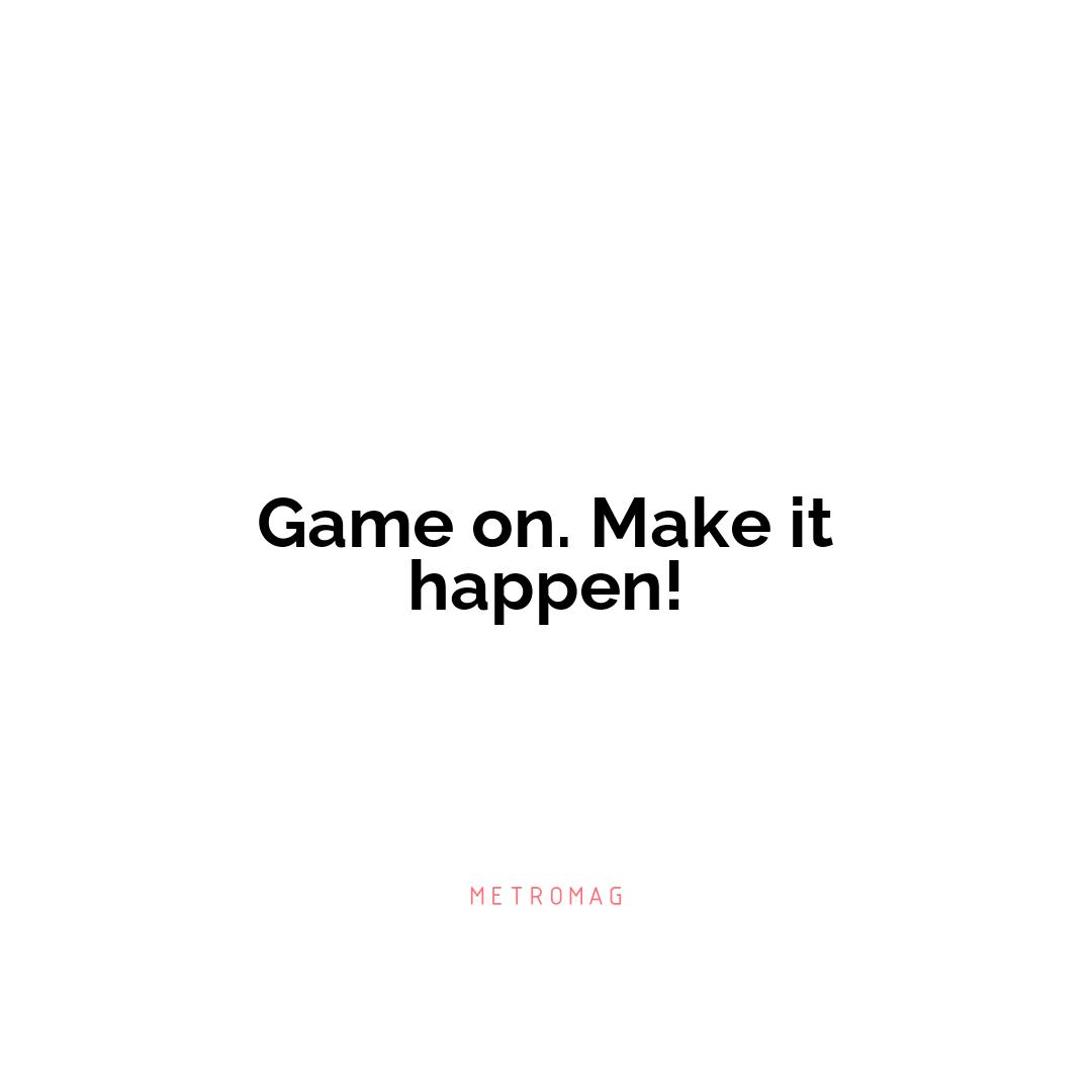 Game on. Make it happen!