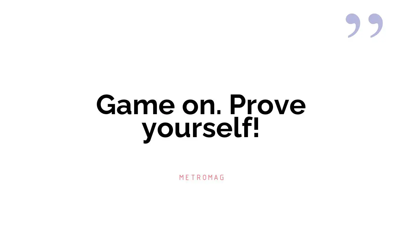Game on. Prove yourself!